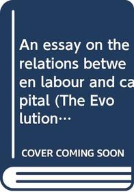 An essay on the relations between labour and capital (The Evolution of capitalism)