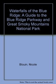 Waterfalls of the Blue Ridge: A Guide to the Blue Ridge Parkway and Great Smoky Mountains National Park