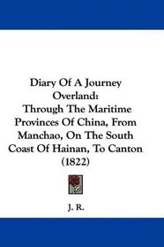 Diary Of A Journey Overland: Through The Maritime Provinces Of China, From Manchao, On The South Coast Of Hainan, To Canton (1822)