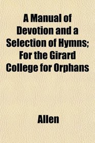 A Manual of Devotion and a Selection of Hymns; For the Girard College for Orphans