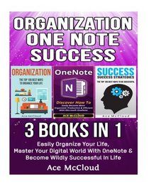 Organization: One Note: Success: 3 Books in 1: Easily Organize Your Life, Master Your Digital World With OneNote & Become Wildly Successful In Life ... Up and Success Guide Tips Hacks In This Book)