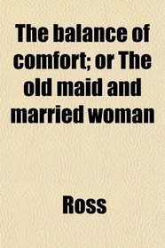 The balance of comfort; or The old maid and married woman