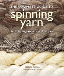 The Complete Guide to Spinning Yarn: Techniques, Projects, and Recipes