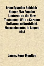From Egyptian Rubbish-Heaps; Five Popular Lectures on the New Testament, With a Sermon Delivered at Northfield, Massachusetts, in August 1914