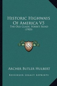Historic Highways Of America V5: The Old Glade, Forbe's Road (1903)