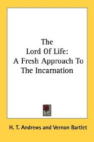 The Lord Of Life: A Fresh Approach To The Incarnation