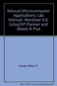 Manual Microcomputer Applications: Lab Manual: Wordstar 4.0, Lotus/VP Planner and Dbase III Plus