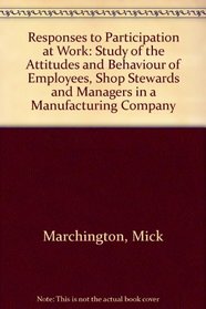 Responses to Participation at Work: Study of the Attitudes and Behaviour of Employees, Shop Stewards and Managers in a Manufacturing Company