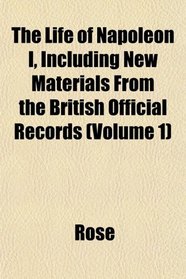 The Life of Napoleon I, Including New Materials From the British Official Records (Volume 1)