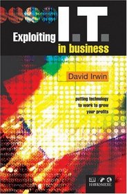 Exploiting IT in Business: Putting Technology to Work to Grow Your Profits