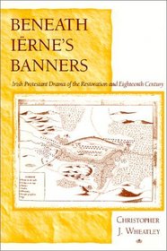Beneath Ierne's Banners: Irish Protestant Drama of the Restoration and Eighteenth Century
