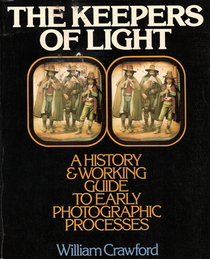 The Keepers of Light: A History and Working Guide to Early Photographic Processes