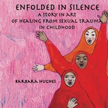 Enfolded in Silence: A Story in Art of Healing from Sexual Trauma in Childhood