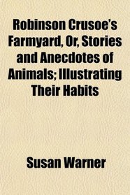 Robinson Crusoe's Farmyard, Or, Stories and Anecdotes of Animals; Illustrating Their Habits