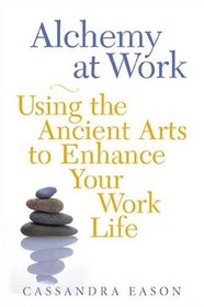 Alchemy at Work: Using the Ancient Arts to Enhance Your Work Life