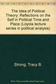 Idea of Political Theory: Reflections on the Self in Political Time and Space (Loyala Lecture Series in Political Analysis)
