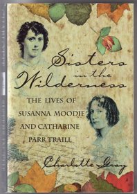 Sisters in the Wilderness: The Lives of Susanna Moodie and Catharine Parr Traill