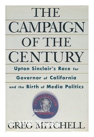 The Campaign of the Century : Upton Sinclair's Race for Governor of California and the Birth of Media Politics