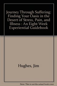 Journey Through Suffering: Finding Your Oasis in the Desert of Stress, Pain, and Illness : An Eight Week Experiential Guidebook