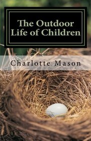 The Outdoor Life of Children: The Importance of Nature Study and Outside Activities (Charlotte Mason Topics) (Volume 2)