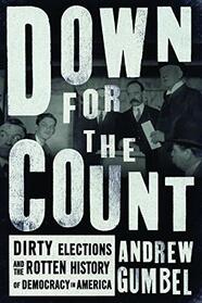 Down for the Count: Dirty Elections and the Rotten History of Democracy in America