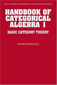 Handbook of Categorical Algebra: Volume 1, Basic Category Theory (Encyclopedia of Mathematics and its Applications)