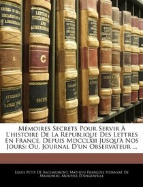 Mmoires Secrets Pour Servir  L'histoire De La Republique Des Lettres En France, Depuis Mdcclxii Jusqu' Nos Jours: Ou, Journal D'un Observateur ... (French Edition)