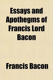 Essays and Apothegms of Francis Lord Bacon