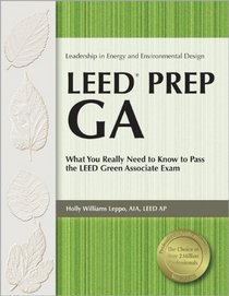 LEED Prep GA: What You Really Need to Know to Pass the LEED Green Associate Exam