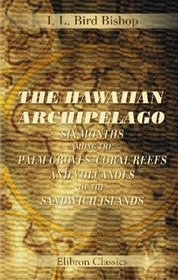 The Hawaiian Archipelago: Six Months among the Palm Groves, Coral Reefs, and Volcanoes of the Sandwich Islands