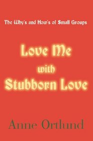 Love Me With Stubborn Love: The Why's and How's of Small Groups