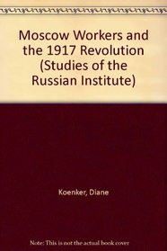 Moscow Workers and the 1917 Revolution (Studies of the Russian Institute)