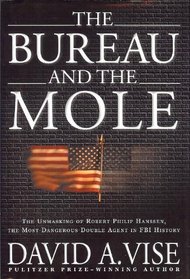 Bureau And the Mole: The Unmasking of Robert Philip Hanssen, the Most Dangerous Double Agent in FBI History