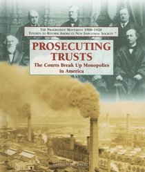 Prosecuting Trusts: The Courts Break Up Monopolies in America (The Progressive Movement 1900-1920: Efforts to Reform America's New Industrial Society)