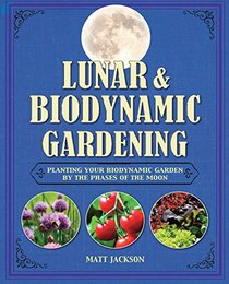 Lunar and Biodynamic Gardening: Planting Your Biodynamic Garden by the Phases of the Moon