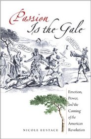 Passion Is the Gale: Emotion, Power, and the Coming of the American Revolution (Published for the Omohundro Institute of Early American History and Culture, Williamsburg, Virginia)