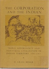 The Corporation and the Indian: Tribal Sovereignity and Industrial Civilization in Indian Territory, 1865-1907