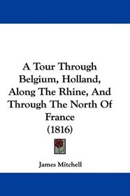 A Tour Through Belgium, Holland, Along The Rhine, And Through The North Of France (1816)
