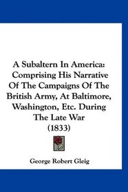 A Subaltern In America: Comprising His Narrative Of The Campaigns Of The British Army, At Baltimore, Washington, Etc. During The Late War (1833)
