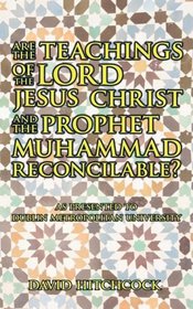 Are the Teachings of the Lord Jesus Christ and the Prophet Muhammad Reconcilable?: As Presented to Dublin Metropolitan University