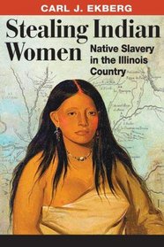 Stealing Indian Women: Native Slavery in the Illinois Country