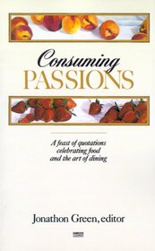 Consuming Passions : A Feast of Quotations Celebrating Food and the Art of Dining