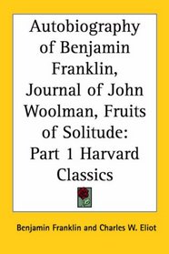 Autobiography of Benjamin Franklin, Journal of John Woolman, Fruits of Solitude (Harvard Classics, Part 1)