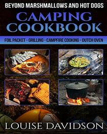 Camping Cookbook Beyond Marshmallows and Hot Dogs: Foil Packet ? Grilling ? Campfire Cooking ? Dutch Oven (Camp Cooking)