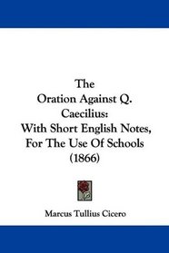 The Oration Against Q. Caecilius: With Short English Notes, For The Use Of Schools (1866)