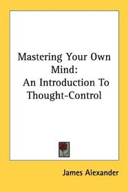 Mastering Your Own Mind: An Introduction To Thought-Control