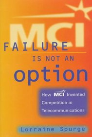 MCI:Failure Is Not an Option, How MCI Invented Competition in Telecommunications