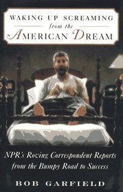 WAKING UP SCREAMING FROM THE AMERICAN DREAM : NPR's Roving Correspondent Reports from the Bumpy Road to Success