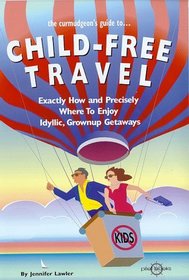 The Curmudgeon's Guide to Child-Free Travel: Exactly How and Precisely Where to Enjoy Idyllic Grownup Getaways (Curmudgeaon's Guides)