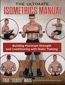 The Ultimate Isometrics Manual, Building Maximum Strength and Conditioning with Static Training